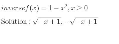 The inverse of f(x)=1-x^2,x>= 0 is sqrt(-x+1),-sqrt(-x+1)